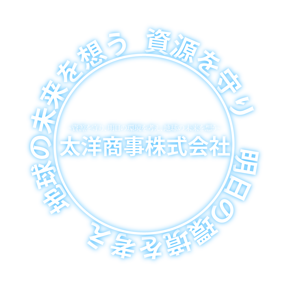 資源を守り 明日の環境を考え 地球の未来を想う 太洋株式会社